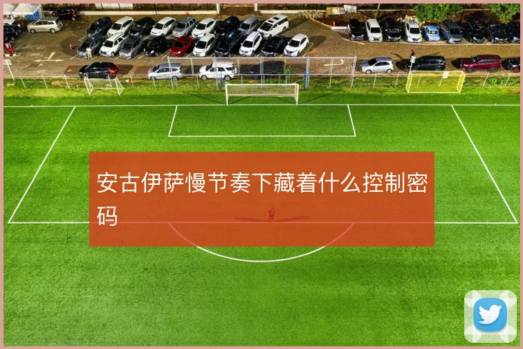 安古伊萨慢节奏下藏着什么控制密码