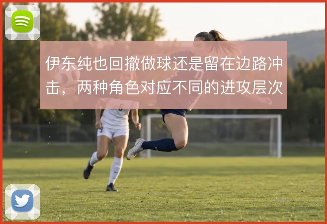 伊东纯也回撤做球还是留在边路冲击，两种角色对应不同的进攻层次