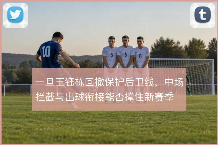 一旦王钰栋回撤保护后卫线，中场拦截与出球衔接能否撑住新赛季