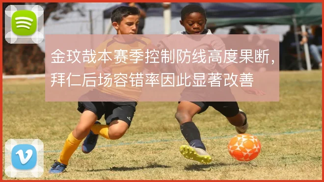 金玟哉本赛季控制防线高度果断，拜仁后场容错率因此显著改善