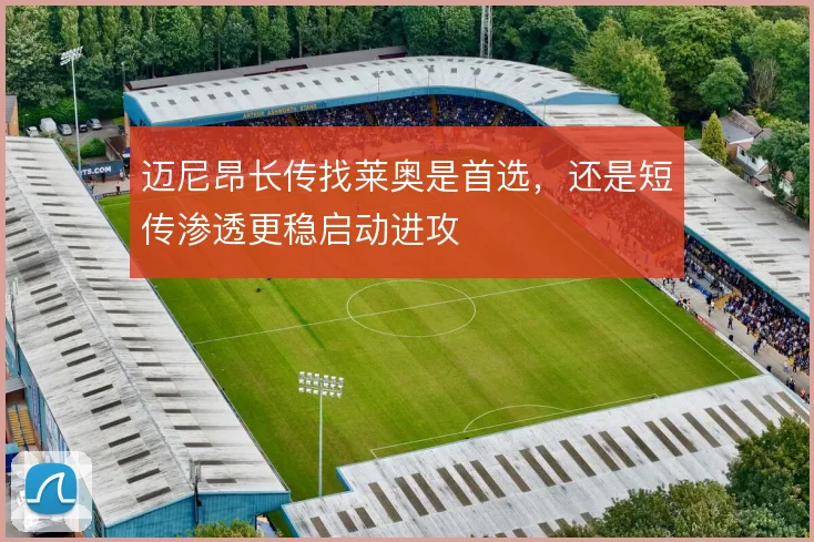 迈尼昂长传找莱奥是首选，还是短传渗透更稳启动进攻