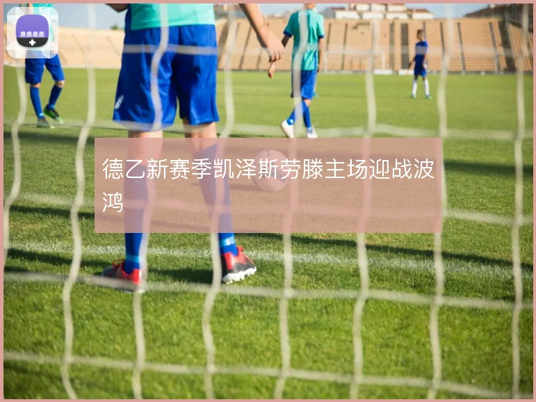 德乙新赛季凯泽斯劳滕主场迎战波鸿