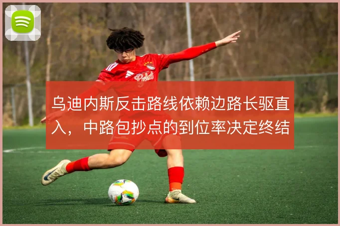 乌迪内斯反击路线依赖边路长驱直入，中路包抄点的到位率决定终结质量