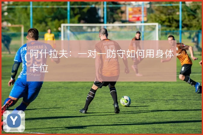 阿什拉夫：一对一防守如何用身体卡位