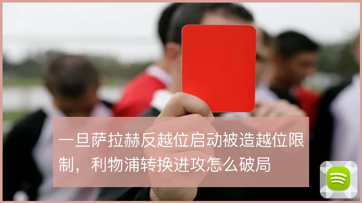 一旦萨拉赫反越位启动被造越位限制，利物浦转换进攻怎么破局