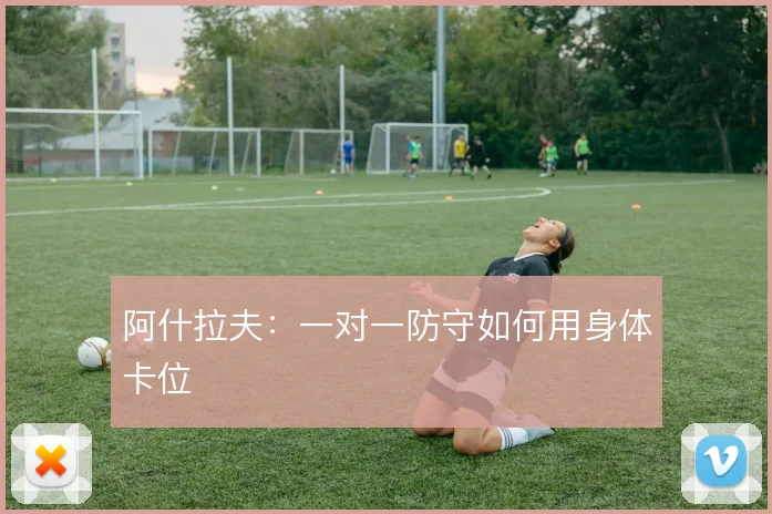 阿什拉夫：一对一防守如何用身体卡位