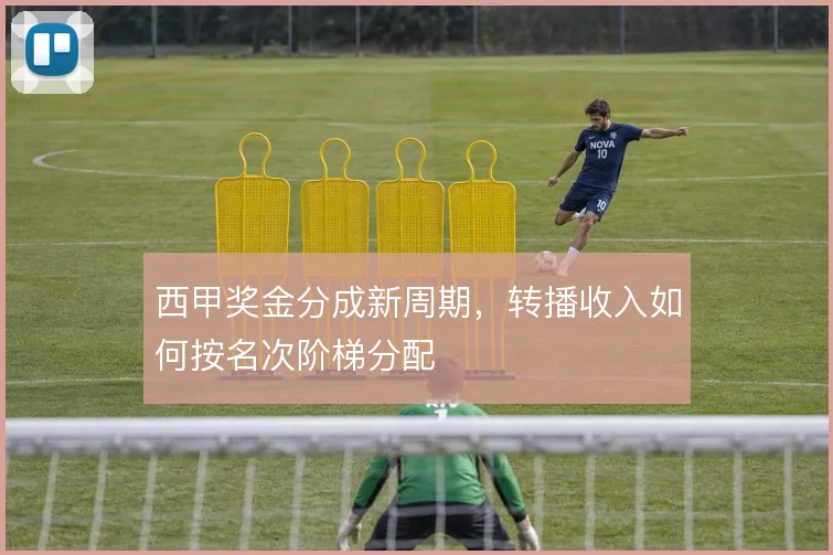 西甲奖金分成新周期，转播收入如何按名次阶梯分配