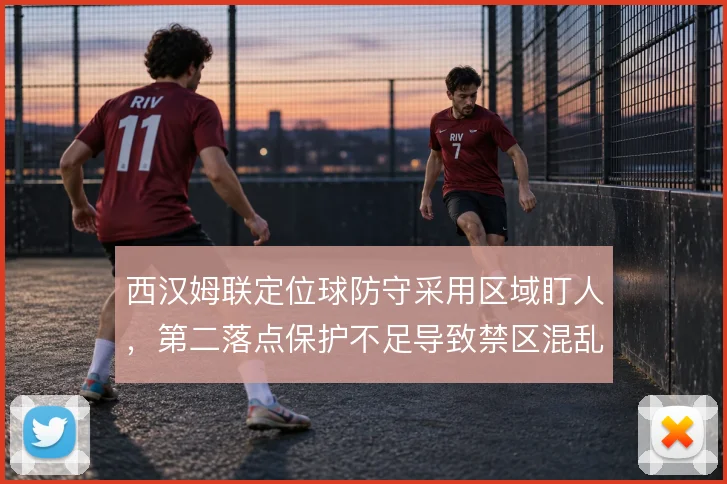 西汉姆联定位球防守采用区域盯人,第二落点保护不足导致禁区混乱