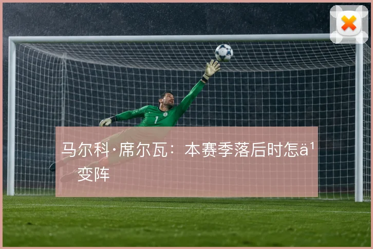 马尔科·席尔瓦：本赛季落后时怎么变阵