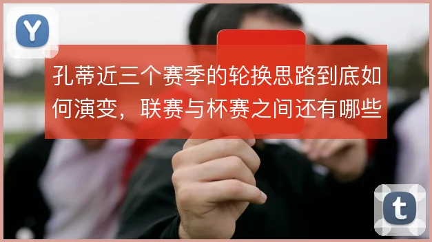 孔蒂近三个赛季的轮换思路到底如何演变，联赛与杯赛之间还有哪些取舍空间