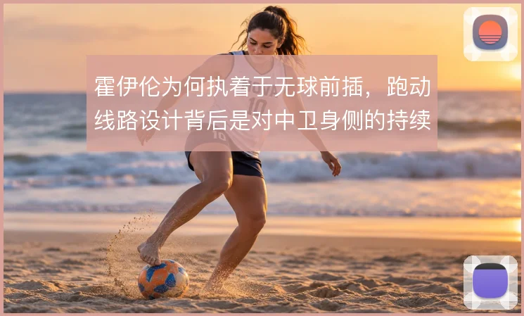 霍伊伦为何执着于无球前插,跑动线路设计背后是对中卫身侧的持续攻击