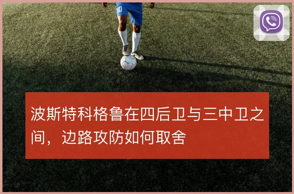 波斯特科格鲁在四后卫与三中卫之间，边路攻防如何取舍