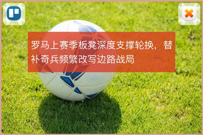 罗马上赛季板凳深度支撑轮换,替补奇兵频繁改写边路战局