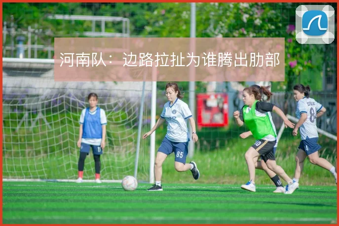 河南队：边路拉扯为谁腾出肋部