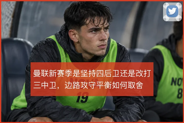 曼联新赛季是坚持四后卫还是改打三中卫，边路攻守平衡如何取舍