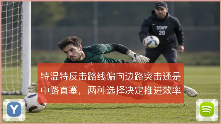 特温特反击路线偏向边路突击还是中路直塞，两种选择决定推进效率