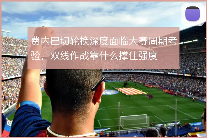 费内巴切轮换深度面临大赛周期考验，双线作战靠什么撑住强度