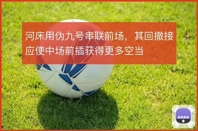 河床用伪九号串联前场,其回撤接应使中场前插获得更多空当