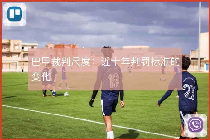 巴甲裁判尺度：近十年判罚标准的变化