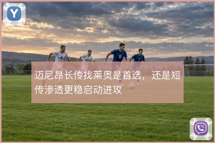 迈尼昂长传找莱奥是首选，还是短传渗透更稳启动进攻