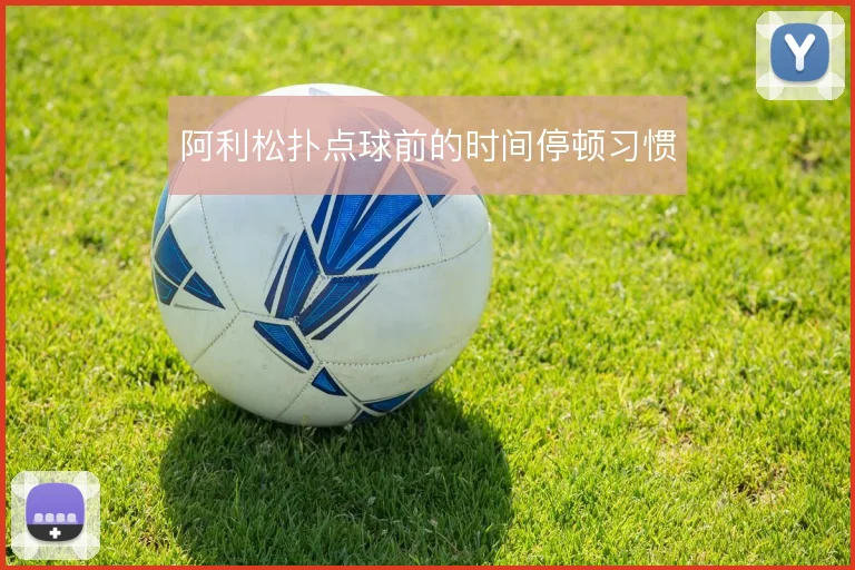 阿利松扑点球前的时间停顿习惯