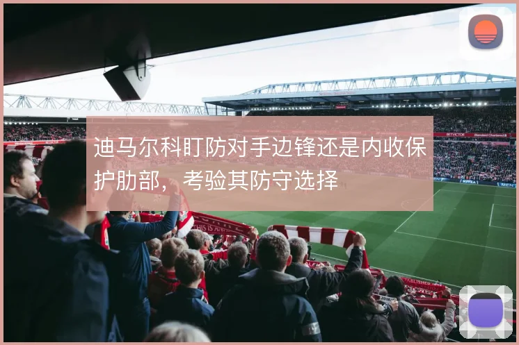 迪马尔科盯防对手边锋还是内收保护肋部,考验其防守选择