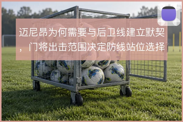 迈尼昂为何需要与后卫线建立默契，门将出击范围决定防线站位选择