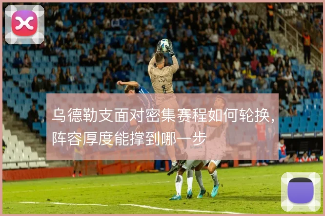 乌德勒支面对密集赛程如何轮换，阵容厚度能撑到哪一步