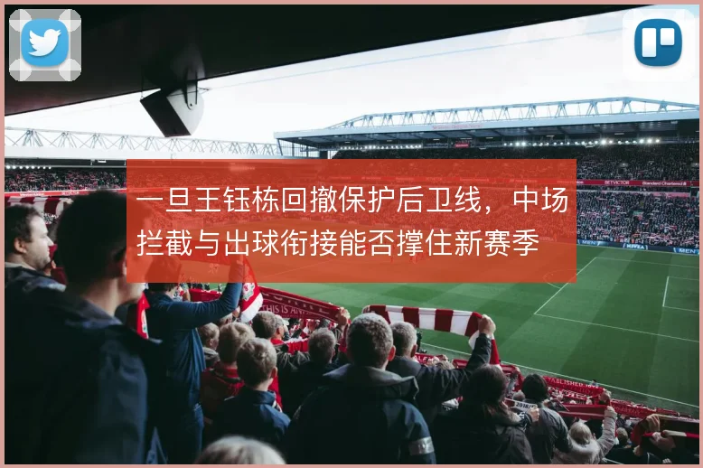 一旦王钰栋回撤保护后卫线，中场拦截与出球衔接能否撑住新赛季