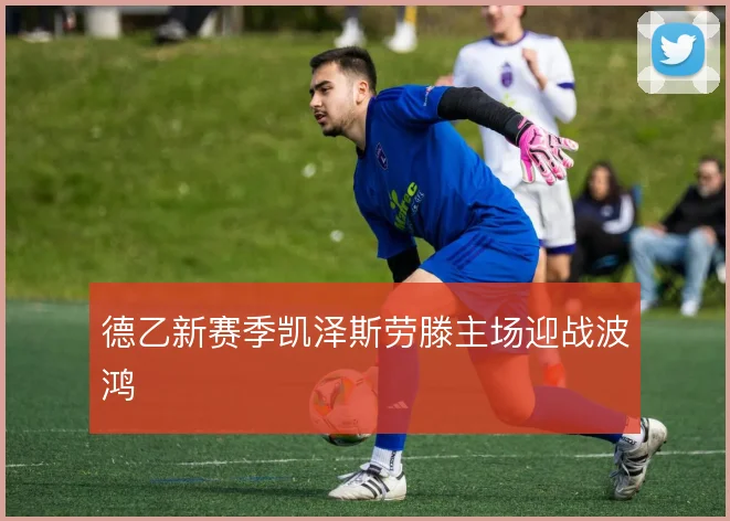 德乙新赛季凯泽斯劳滕主场迎战波鸿