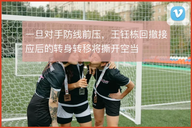 一旦对手防线前压，王钰栋回撤接应后的转身转移将撕开空当