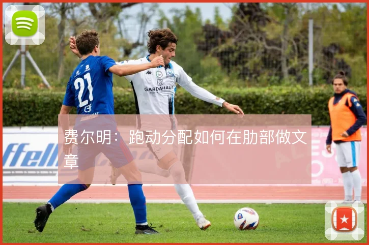 费尔明：跑动分配如何在肋部做文章