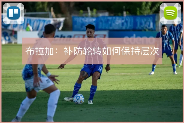 布拉加:补防轮转如何保持层次