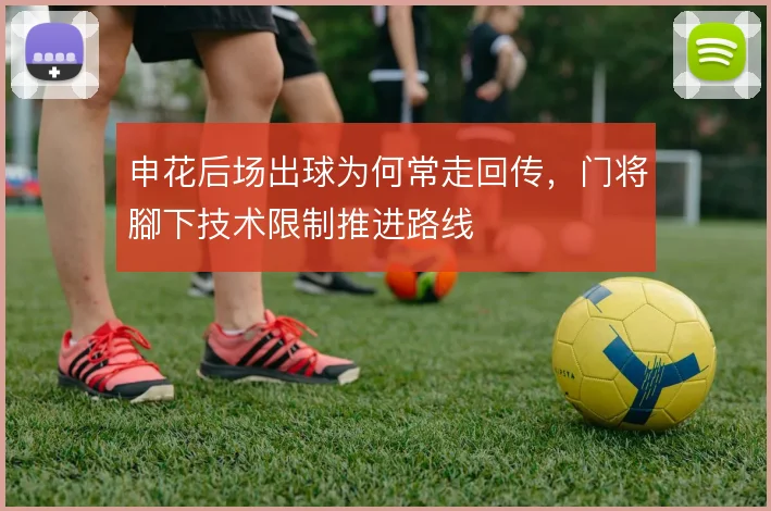 申花后场出球为何常走回传,门将腳下技术限制推进路线