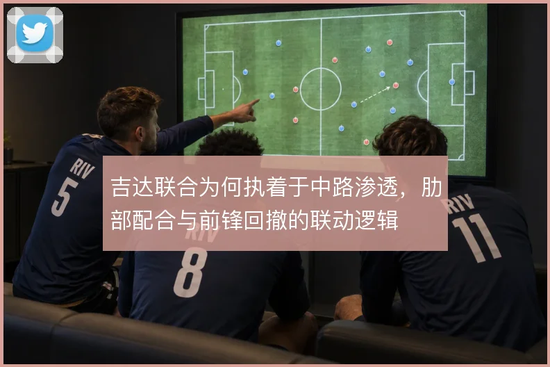吉达联合为何执着于中路渗透，肋部配合与前锋回撤的联动逻辑