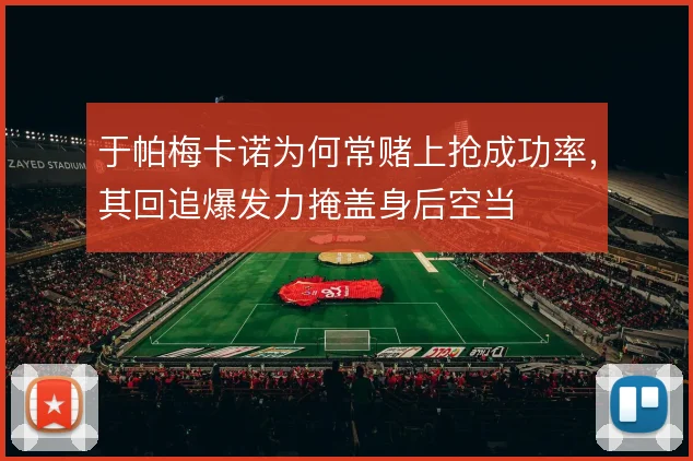 于帕梅卡诺为何常赌上抢成功率，其回追爆发力掩盖身后空当