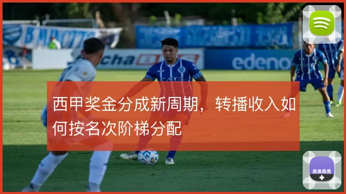 西甲奖金分成新周期，转播收入如何按名次阶梯分配