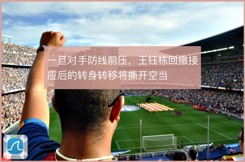 一旦对手防线前压，王钰栋回撤接应后的转身转移将撕开空当