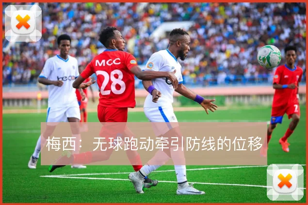 梅西：无球跑动牵引防线的位移