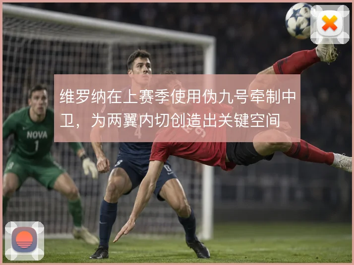 维罗纳在上赛季使用伪九号牵制中卫，为两翼内切创造出关键空间