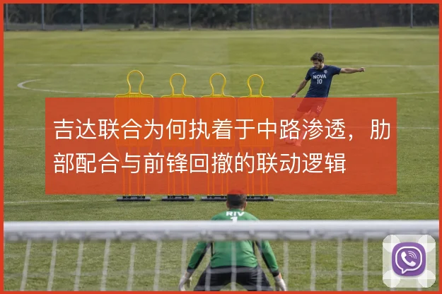吉达联合为何执着于中路渗透，肋部配合与前锋回撤的联动逻辑